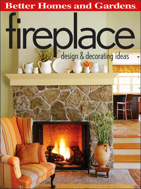 Better Homes & Gardens Fireplace Design & Decorating Ideas    *This must-read planning tool covers fireplace building, layout, materials, accessories, and decorating. The revised edition provides updates on fireplace options that have come onto the market since the first edition was published.