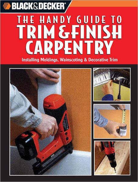 Black and Decker the Handy Guide to Trim and Finish Carpentry
